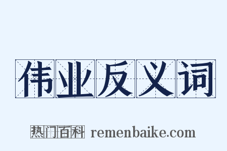 伟业反义词是什么意思的图片